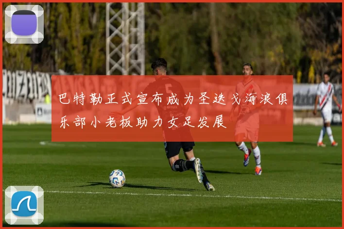 巴特勒正式宣布成为圣迭戈海浪俱乐部小老板助力女足发展