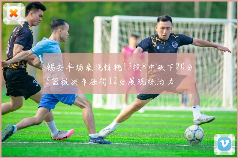 锡安半场表现惊艳13投8中砍下20分5篮板次节独得12分展现统治力