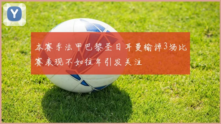 本赛季法甲巴黎圣日耳曼输掉3场比赛表现不如往年引发关注