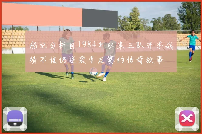 船记分析自1984年以来三队开季战绩不佳仍逆袭季后赛的传奇故事