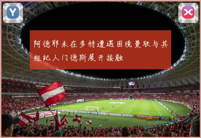 阿德耶米在多特遭遇困境曼联与其经纪人门德斯展开接触