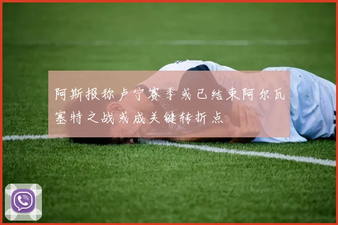 阿斯报称卢宁赛季或已结束阿尔瓦塞特之战或成关键转折点