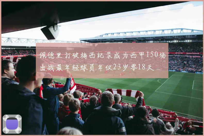 佩德里打破梅西纪录成为西甲150场出战最年轻球员年仅23岁零18天