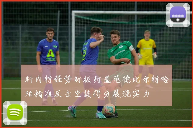 科内特强势钉板封盖范德比尔特哈珀精准反击空接得分展现实力