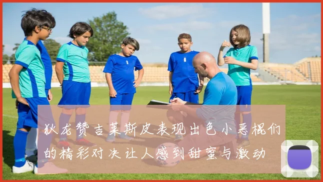 狄龙赞吉莱斯皮表现出色小恶棍们的精彩对决让人感到甜蜜与激动
