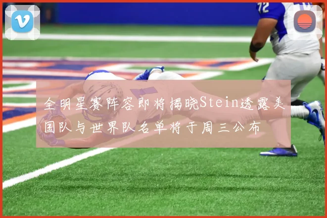 全明星赛阵容即将揭晓Stein透露美国队与世界队名单将于周三公布