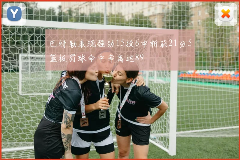 巴特勒表现强劲15投6中斩获21分5篮板罚球命中率高达89