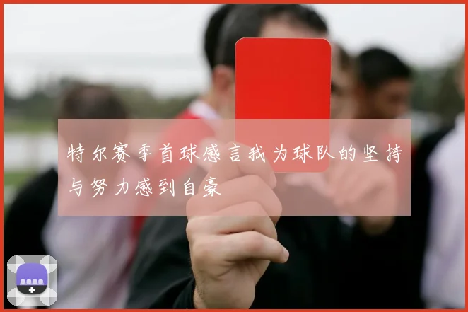 特尔赛季首球感言我为球队的坚持与努力感到自豪