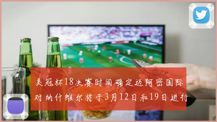 美冠杯18决赛时间确定迈阿密国际对纳什维尔将于3月12日和19日进行较量