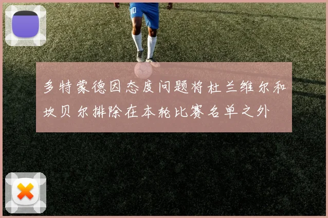 多特蒙德因态度问题将杜兰维尔和坎贝尔排除在本轮比赛名单之外