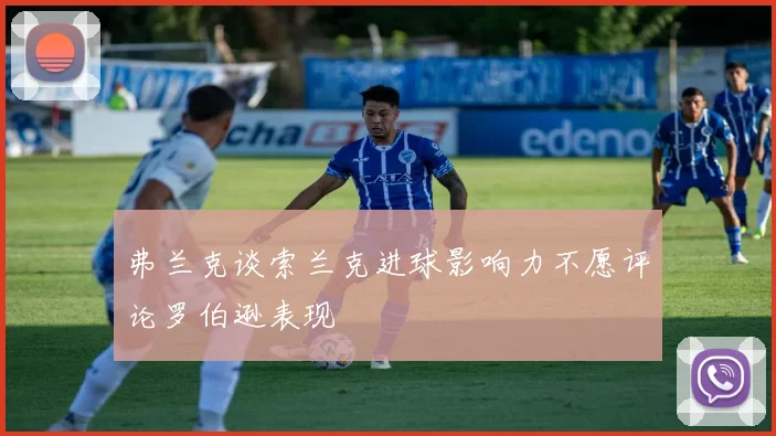 弗兰克谈索兰克进球影响力不愿评论罗伯逊表现