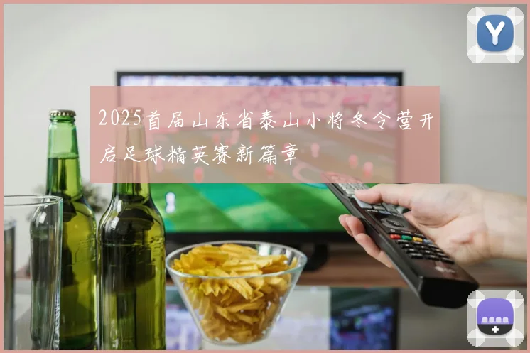 2025首届山东省泰山小将冬令营开启足球精英赛新篇章