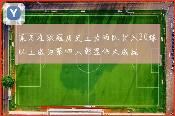 莱万在欧冠历史上为两队打入20球以上成为第四人彰显伟大成就