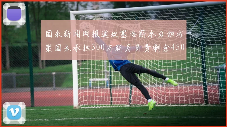 国米新闻网报道坎塞洛薪水分担方案国米承担300万新月负责剩余450万