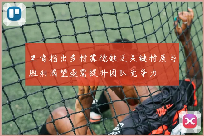 里肯指出多特蒙德缺乏关键特质与胜利渴望亟需提升团队竞争力