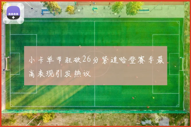 小卡单节狂砍26分紧追哈登赛季最高表现引发热议