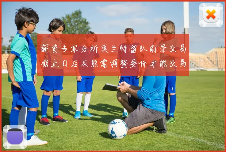 薪资专家分析莫兰特留队前景交易截止日后灰熊需调整要价才能交易