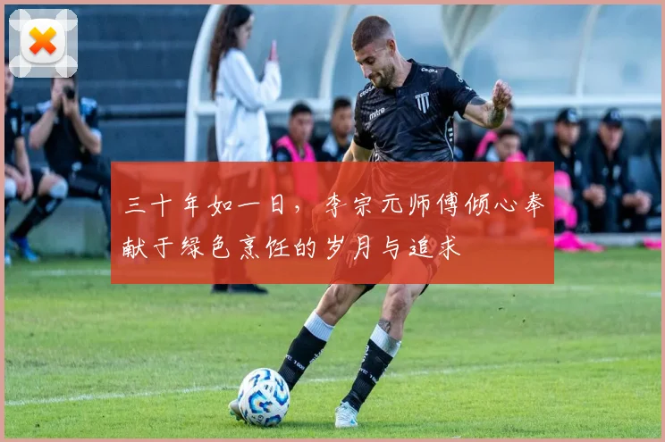 三十年如一日，李宗元师傅倾心奉献于绿色烹饪的岁月与追求