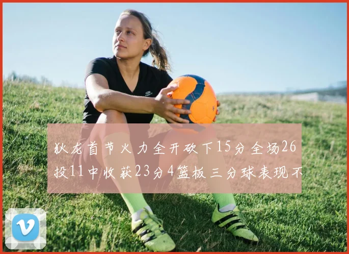 狄龙首节火力全开砍下15分全场26投11中收获23分4篮板三分球表现不佳