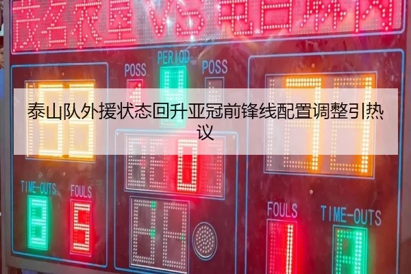 泰山队外援状态回升亚冠前锋线配置调整引热议（jiangnan）